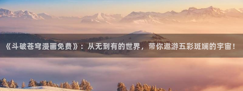 虫虫漫画免费漫画在线看漫画：《斗破苍穹漫画免费》：从无到有的世界，带你遨游五彩斑斓的宇宙！