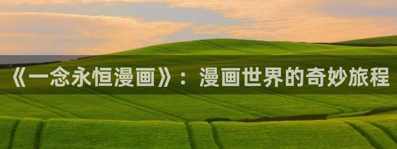 虫虫漫画广而告之：《一念永恒漫画》：漫画世界的奇妙旅程