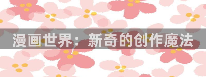 虫虫漫画免费阅读入口点击进入：漫画世界：新奇的创作魔法