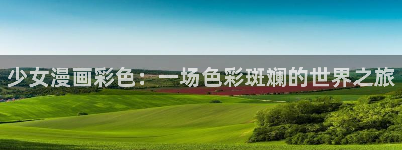 虫虫漫画软件：少女漫画彩色：一场色彩斑斓的世界之旅