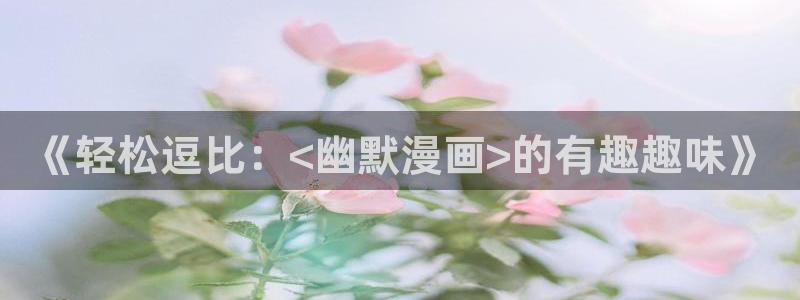 虫虫漫画软件：《轻松逗比：<幽默漫画>的有趣趣味》