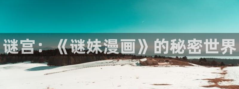 虫虫漫画入口免费：谜宫：《谜妹漫画》的秘密世界